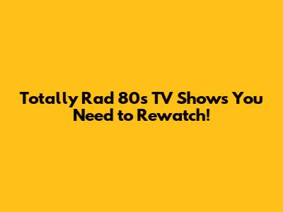 Totally Rad 80s TV Shows You Need to Rewatch!