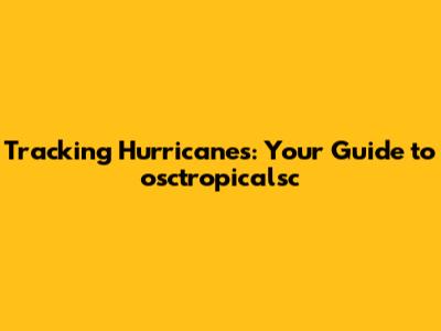 Tracking Hurricanes: Your Guide to osctropicalsc