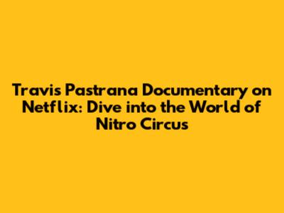 Travis Pastrana Documentary on Netflix: Dive into the World of Nitro Circus