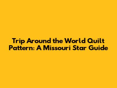 Trip Around the World Quilt Pattern: A Missouri Star Guide