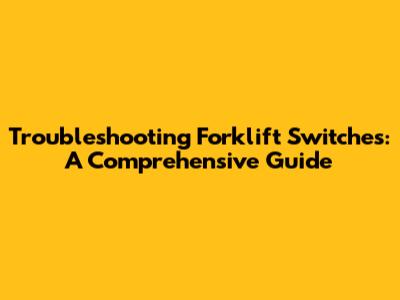 Troubleshooting Forklift Switches: A Comprehensive Guide