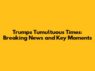 Trump's Tumultuous Times: Breaking News and Key Moments