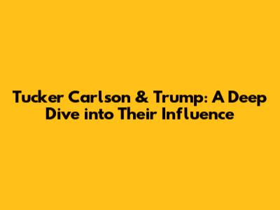 Tucker Carlson & Trump: A Deep Dive into Their Influence