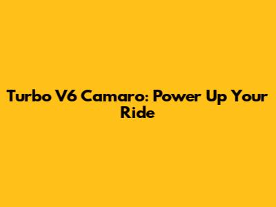 Turbo V6 Camaro: Power Up Your Ride