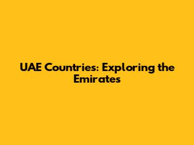 UAE Countries: Exploring the Emirates