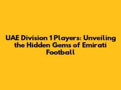 UAE Division 1 Players: Unveiling the Hidden Gems of Emirati Football