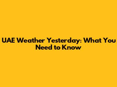 UAE Weather Yesterday: What You Need to Know