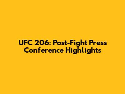 UFC 206: Post-Fight Press Conference Highlights