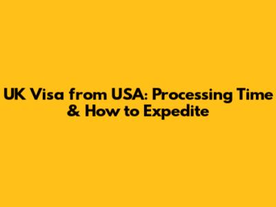 UK Visa from USA: Processing Time & How to Expedite