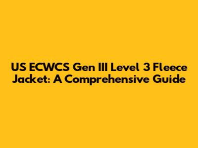 US ECWCS Gen III Level 3 Fleece Jacket: A Comprehensive Guide