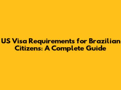 US Visa Requirements for Brazilian Citizens: A Complete Guide
