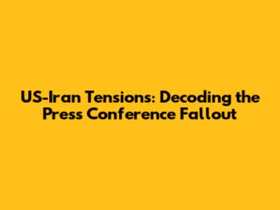 US-Iran Tensions: Decoding the Press Conference Fallout