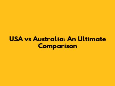 USA vs Australia: An Ultimate Comparison