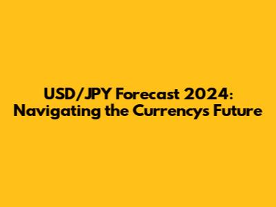 USD/JPY Forecast 2024: Navigating the Currency's Future