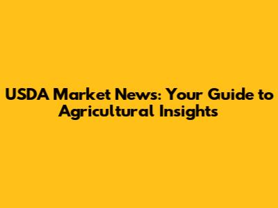 USDA Market News: Your Guide to Agricultural Insights