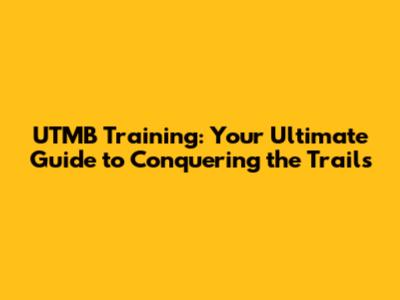 UTMB Training: Your Ultimate Guide to Conquering the Trails