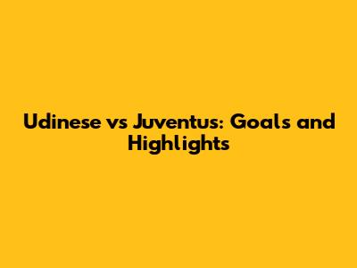 Udinese vs Juventus: Goals and Highlights