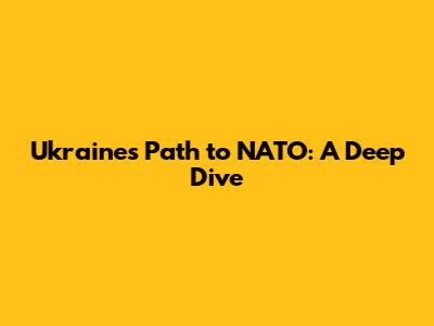 Ukraine's Path to NATO: A Deep Dive