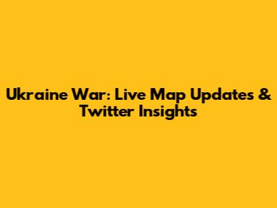Ukraine War: Live Map Updates & Twitter Insights