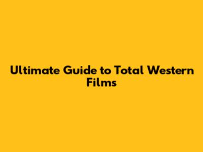 Ultimate Guide to Total Western Films