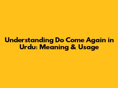Understanding 'Do Come Again' in Urdu: Meaning & Usage