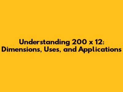 Understanding 200 x 12: Dimensions, Uses, and Applications