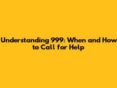 Understanding 999: When and How to Call for Help