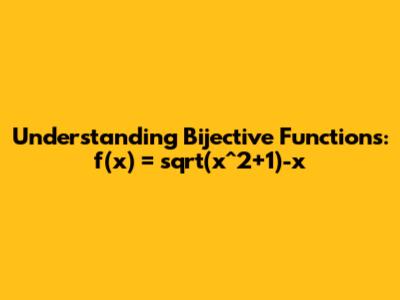 Understanding Bijective Functions: f(x) = sqrt(x^2+1)-x