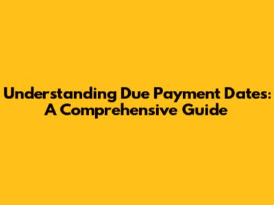 Understanding Due Payment Dates: A Comprehensive Guide