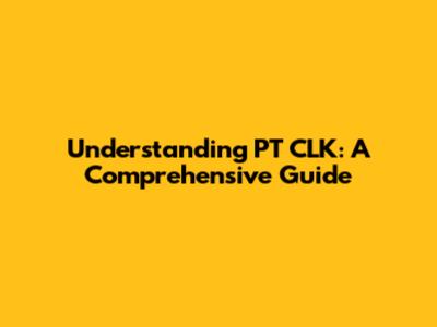 Understanding PT CLK: A Comprehensive Guide