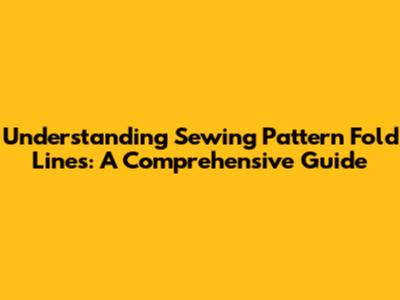 Understanding Sewing Pattern Fold Lines: A Comprehensive Guide