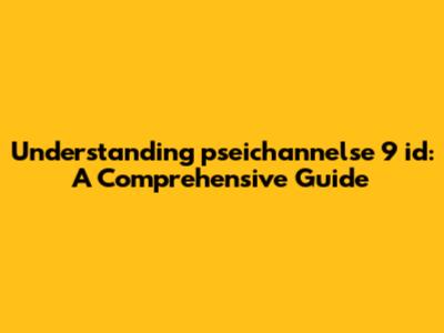 Understanding pseichannelse 9 id: A Comprehensive Guide