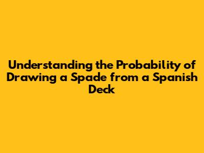 Understanding the Probability of Drawing a Spade from a Spanish Deck