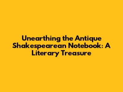 Unearthing the Antique Shakespearean Notebook: A Literary Treasure