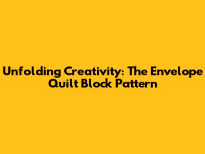 Unfolding Creativity: The Envelope Quilt Block Pattern