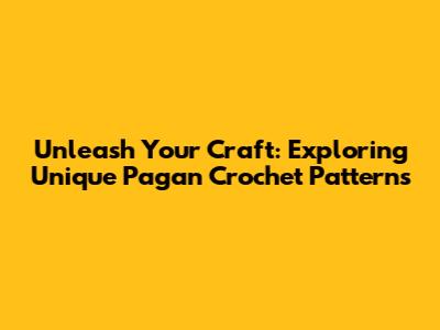 Unleash Your Craft: Exploring Unique Pagan Crochet Patterns