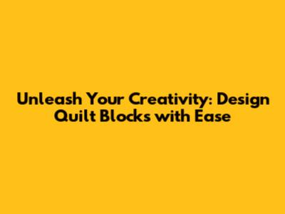 Unleash Your Creativity: Design Quilt Blocks with Ease