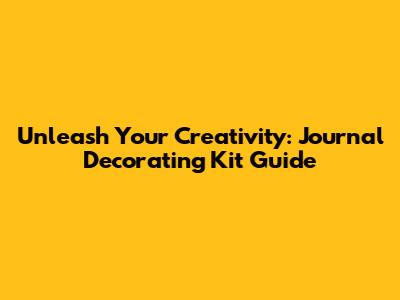Unleash Your Creativity: Journal Decorating Kit Guide
