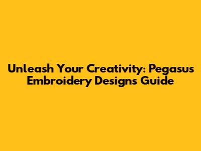 Unleash Your Creativity: Pegasus Embroidery Designs Guide