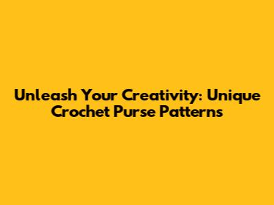 Unleash Your Creativity: Unique Crochet Purse Patterns