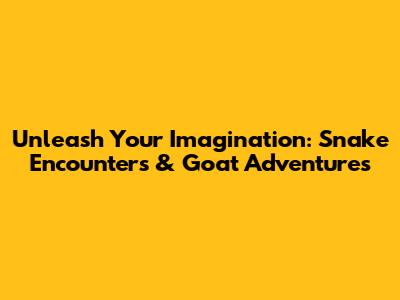 Unleash Your Imagination: Snake Encounters & Goat Adventures