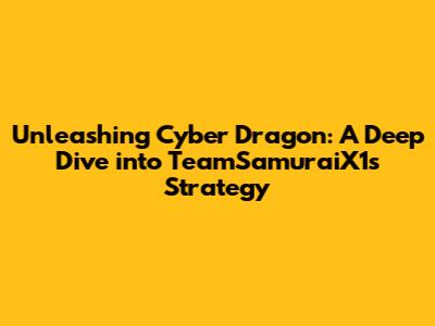Unleashing Cyber Dragon: A Deep Dive into TeamSamuraiX1's Strategy
