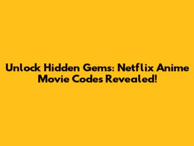 Unlock Hidden Gems: Netflix Anime Movie Codes Revealed!