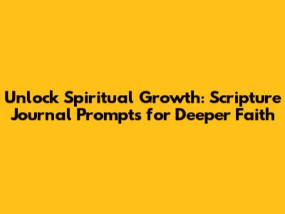Unlock Spiritual Growth: Scripture Journal Prompts for Deeper Faith