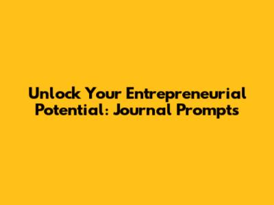 Unlock Your Entrepreneurial Potential: Journal Prompts