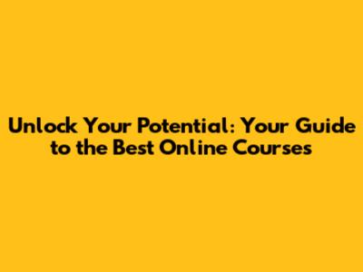 Unlock Your Potential: Your Guide to the Best Online Courses