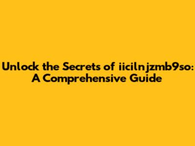 Unlock the Secrets of iicilnjzmb9so: A Comprehensive Guide