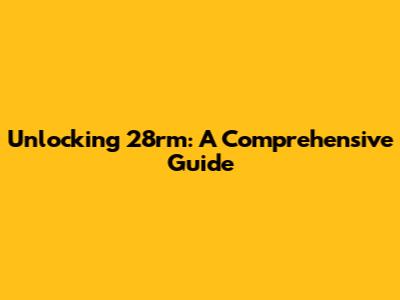 Unlocking 28rm: A Comprehensive Guide