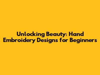 Unlocking Beauty: Hand Embroidery Designs for Beginners
