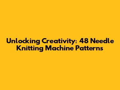 Unlocking Creativity: 48 Needle Knitting Machine Patterns
